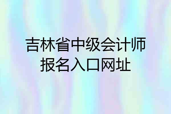 吉林省中级会计师报名入口网址