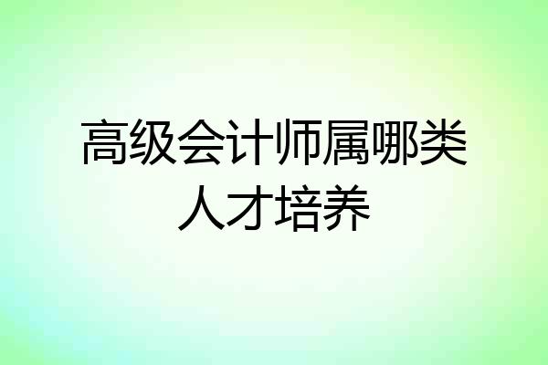 高级会计师属哪类人才培养