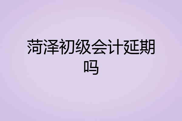 菏泽初级会计延期吗