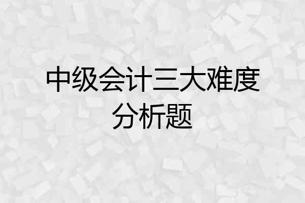 中级会计三大难度分析题