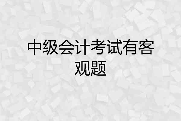 中级会计考试有客观题