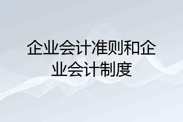 企业会计准则和企业会计制度