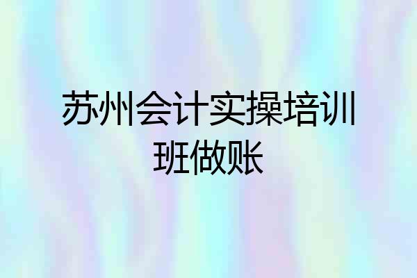 苏州会计实操培训班做账
