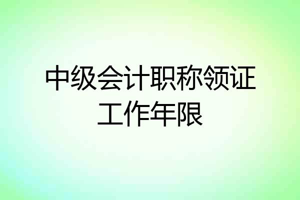 中级会计职称领证工作年限