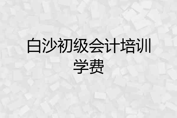 白沙初级会计培训学费