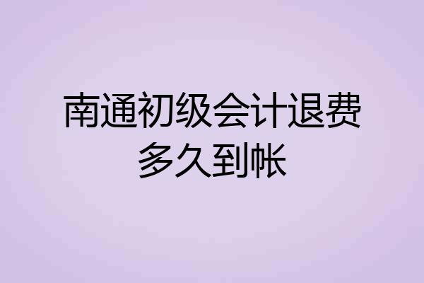 南通初级会计退费多久到帐