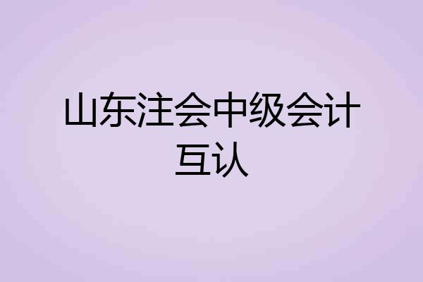 山东注会中级会计互认