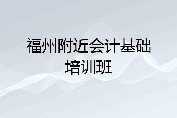 福州附近会计基础培训班