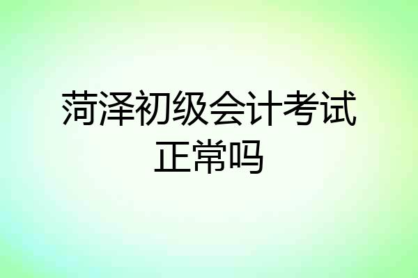 菏泽初级会计考试正常吗