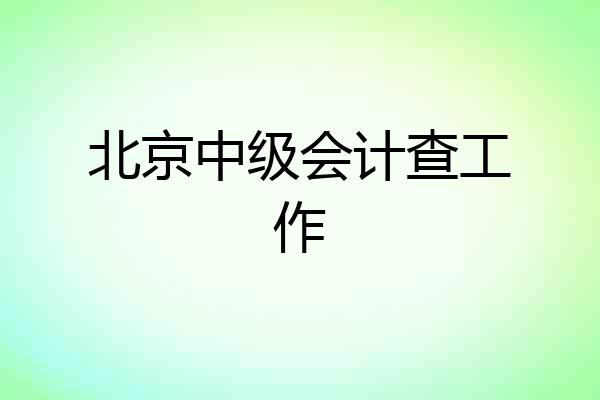 北京中级会计查工作