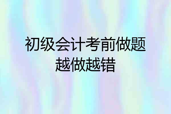 初级会计考前做题越做越错