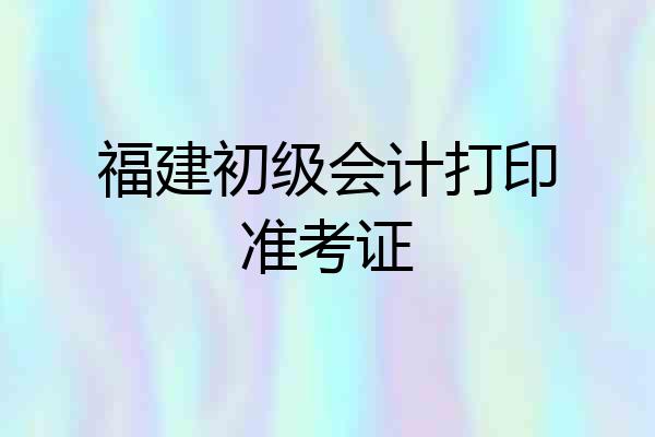 福建初级会计打印准考证