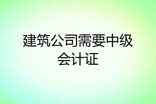 建筑公司需要中级会计证
