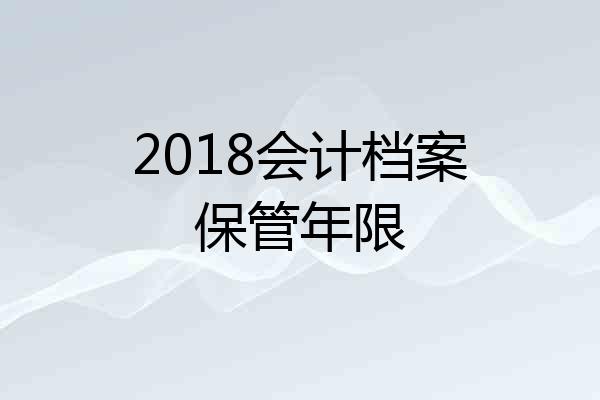 2018会计档案保管年限