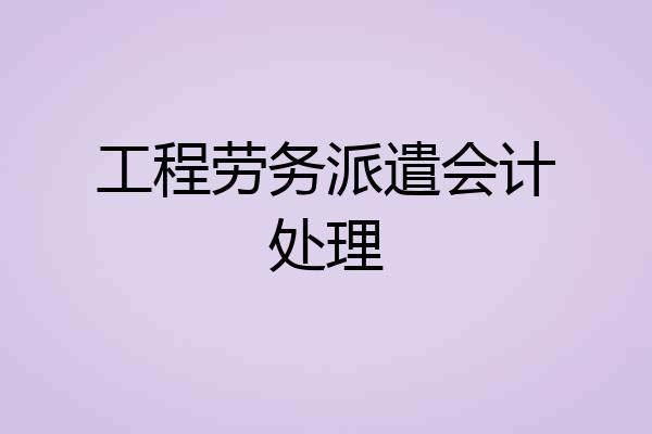 工程劳务派遣会计处理