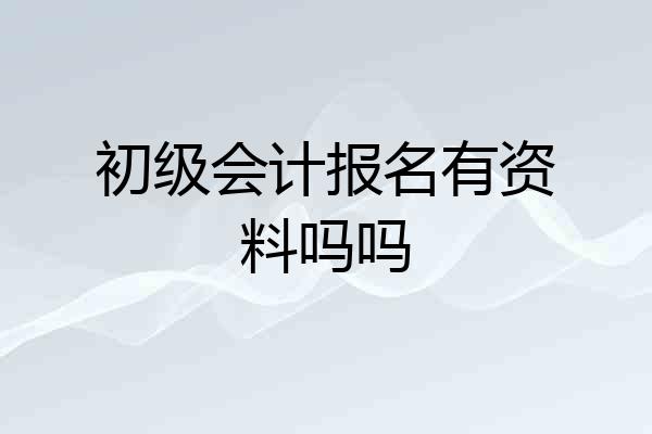 初级会计报名有资料吗吗