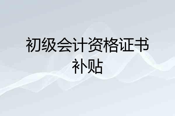 初级会计资格证书补贴