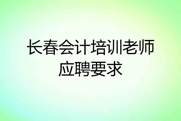 长春会计培训老师应聘要求