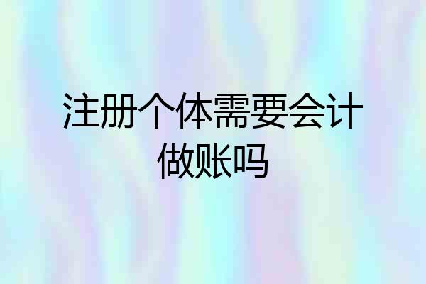 注册个体需要会计做账吗