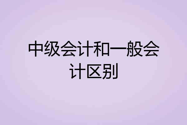 中级会计和一般会计区别
