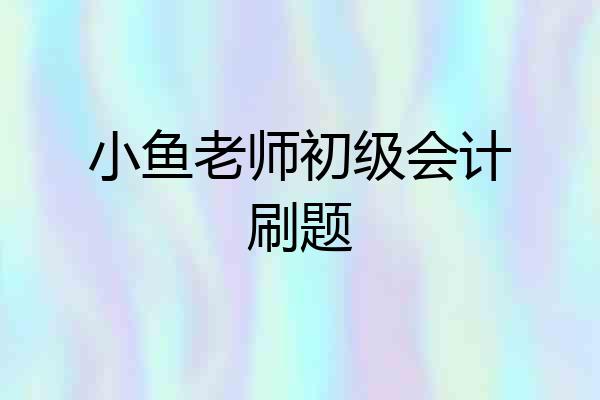 小鱼老师初级会计刷题