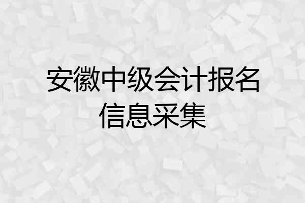 安徽中级会计报名信息采集