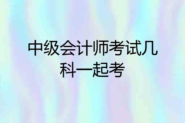 中级会计师考试几科一起考