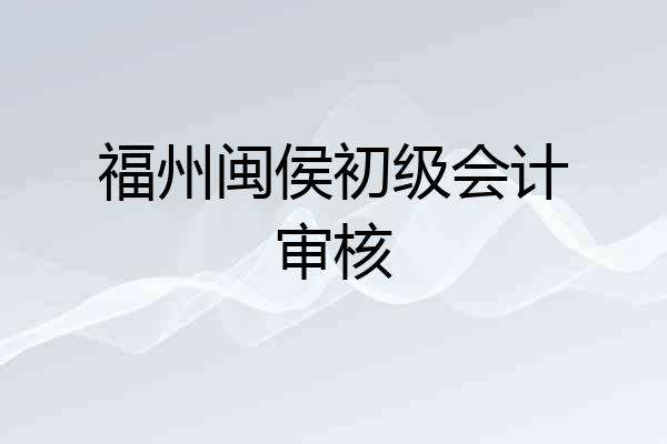 福州闽侯初级会计审核