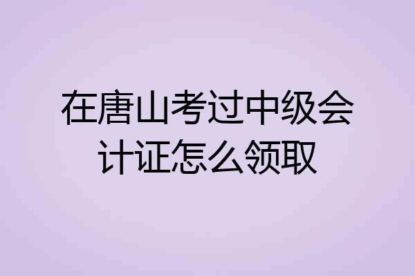 在唐山考过中级会计证怎么领取