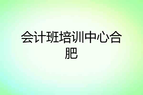 会计班培训中心合肥