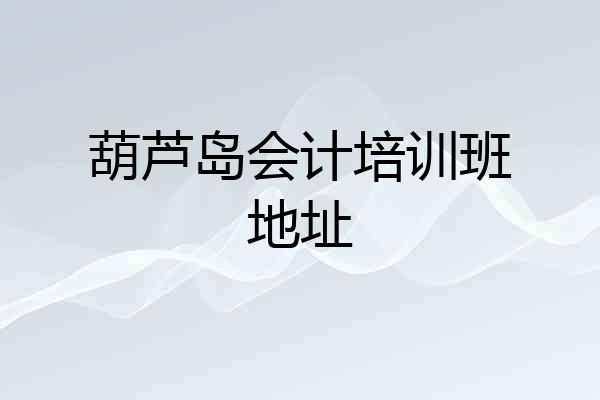 葫芦岛会计培训班地址