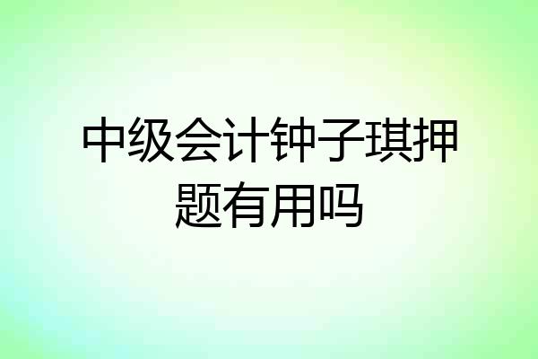 中级会计钟子琪押题有用吗