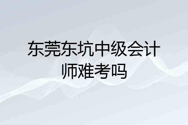 东莞东坑中级会计师难考吗