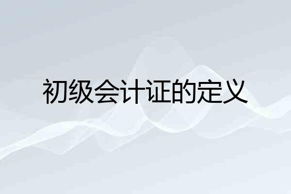 初级会计证的定义
