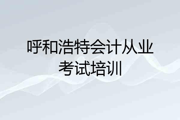 呼和浩特会计从业考试培训