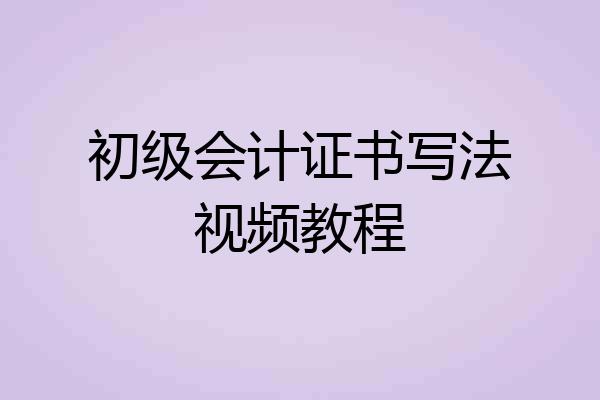 初级会计证书写法视频教程