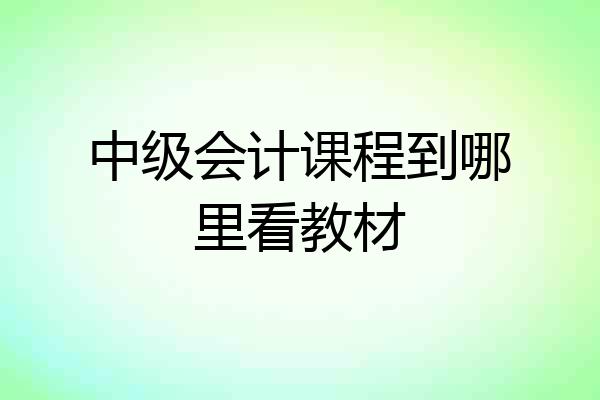中级会计课程到哪里看教材