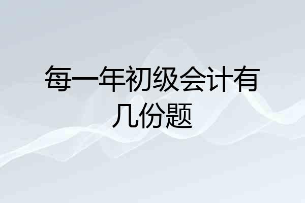 每一年初级会计有几份题