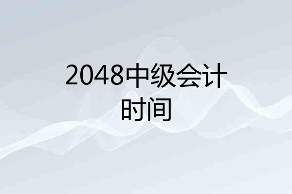 2048中级会计时间