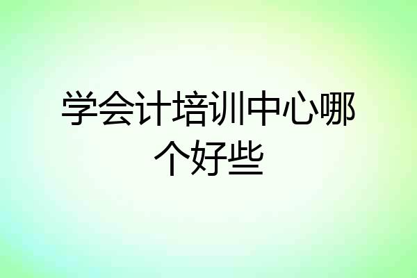 学会计培训中心哪个好些