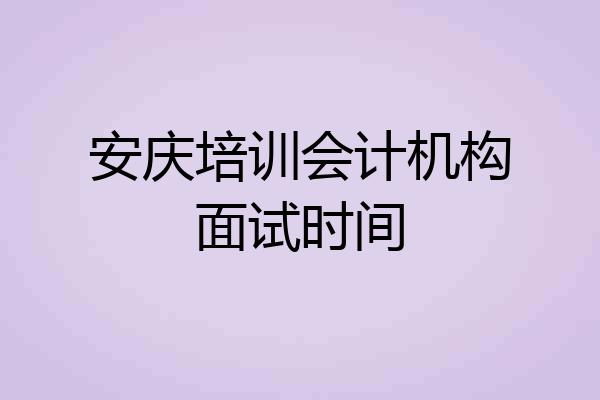 安庆培训会计机构面试时间