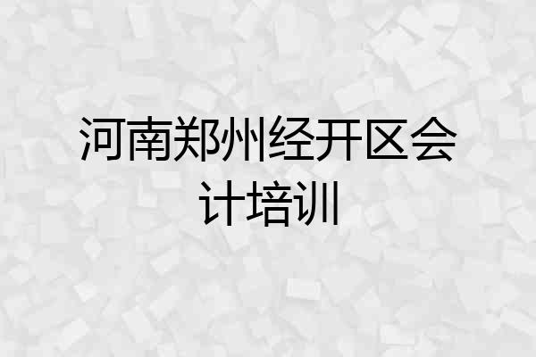河南郑州经开区会计培训
