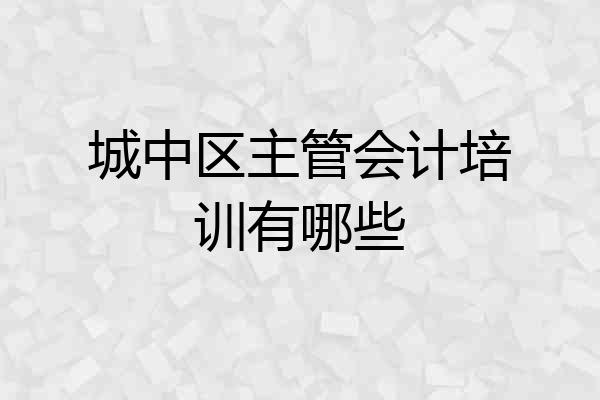 城中区主管会计培训有哪些