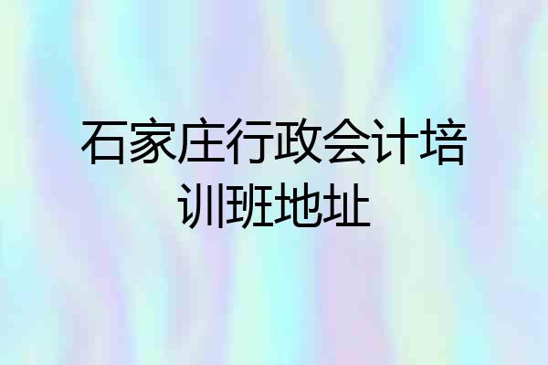 石家庄行政会计培训班地址