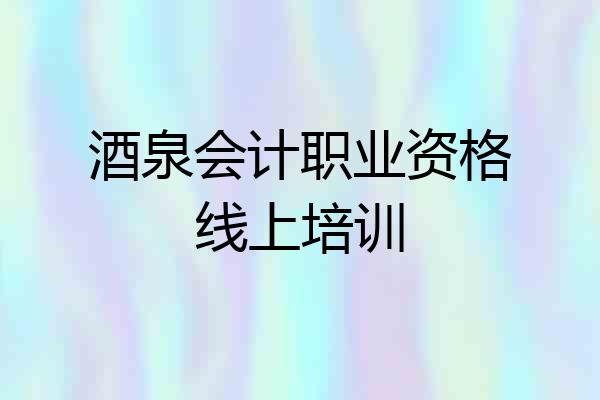 酒泉会计职业资格线上培训