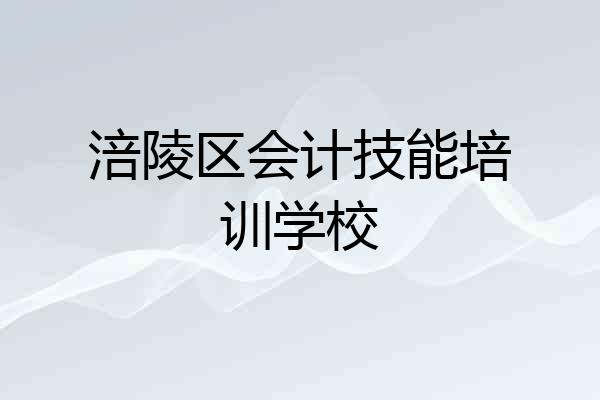 涪陵区会计技能培训学校