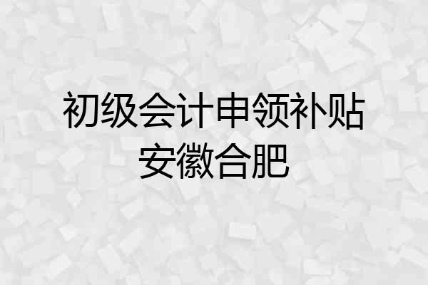 初级会计申领补贴安徽合肥