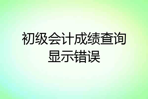 初级会计成绩查询显示错误