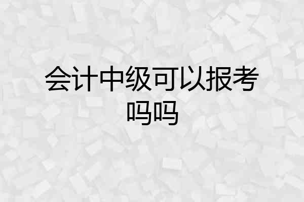 会计中级可以报考吗吗