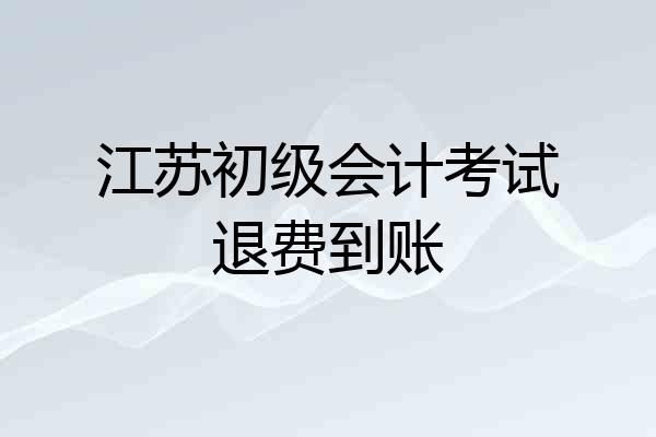 江苏初级会计考试退费到账